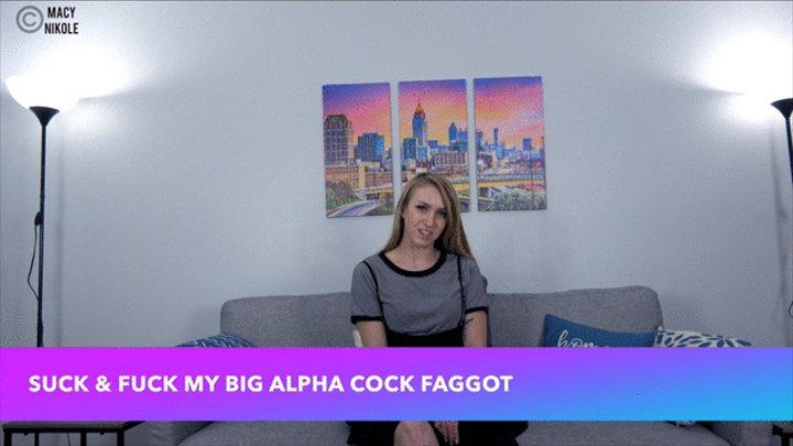 Suck and Fuck My Big Alpha Cock Faggot