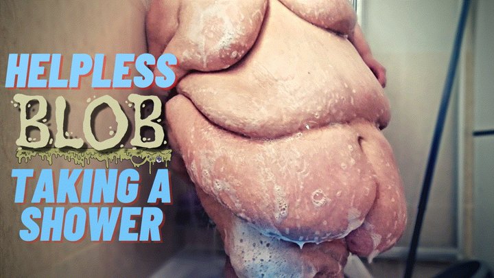 Helpless Blob Taking a Shower
